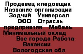 Продавец-кладовщик › Название организации ­ Зодчий - Универсал, ООО › Отрасль предприятия ­ Мебель › Минимальный оклад ­ 15 000 - Все города Работа » Вакансии   . Вологодская обл.,Череповец г.